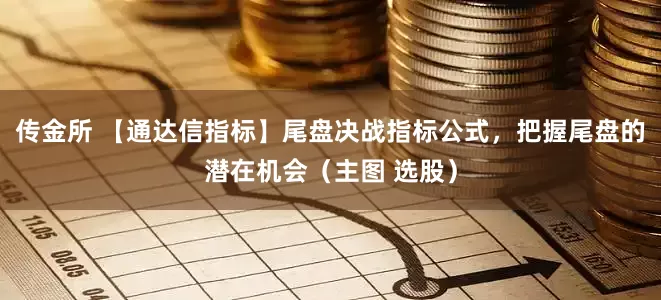 传金所 【通达信指标】尾盘决战指标公式，把握尾盘的潜在机会（主图 选股）