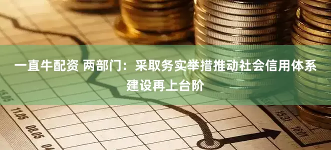 一直牛配资 两部门：采取务实举措推动社会信用体系建设再上台阶
