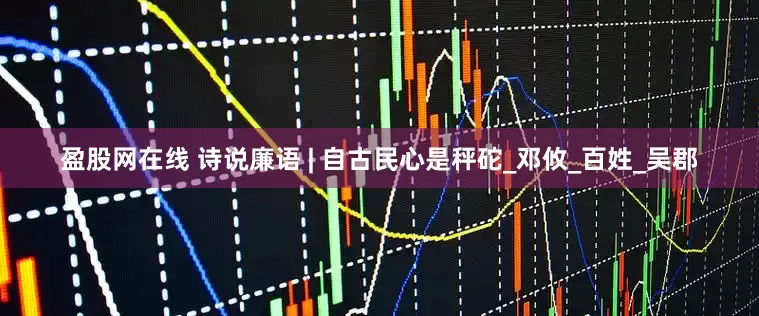 盈股网在线 诗说廉语 | 自古民心是秤砣_邓攸_百姓_吴郡