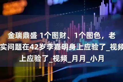 金瑞鼎盛 1个图财、1个图色，老夫少妻的现实问题在42岁李嘉明身上应验了_视频_月月_小月
