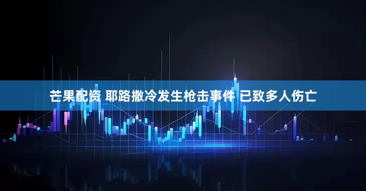 芒果配资 耶路撒冷发生枪击事件 已致多人伤亡