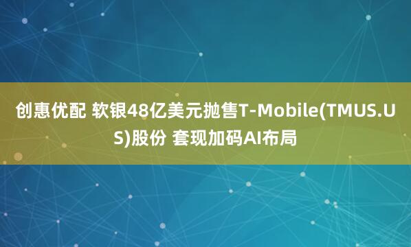 创惠优配 软银48亿美元抛售T-Mobile(TMUS.US)股份 套现加码AI布局