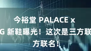 今裕堂 PALACE x UGG 新鞋曝光!这次是三方联名!