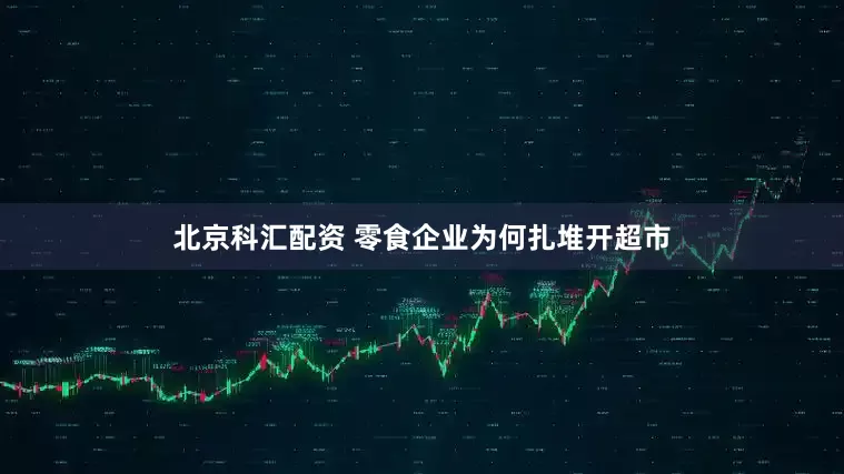 北京科汇配资 零食企业为何扎堆开超市