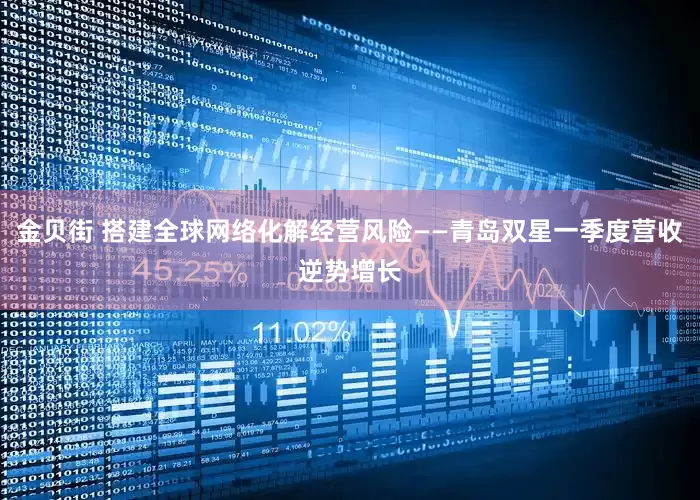 金贝街 搭建全球网络化解经营风险——青岛双星一季度营收逆势增长